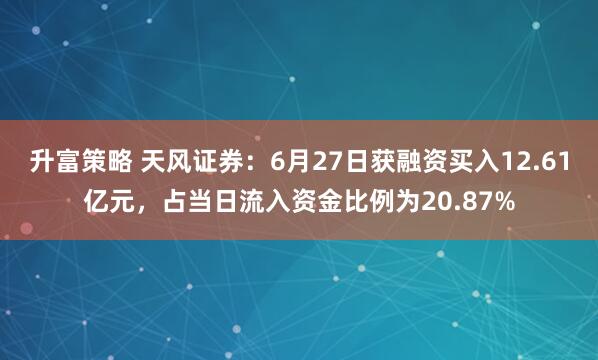 升富策略 天风证券：6月27日获融资买入12.61亿元，占当日流入资金比例为20.87%