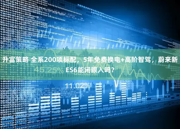 升富策略 全系200项标配，5年免费换电+高阶智驾，蔚来新ES6能闭眼入吗？