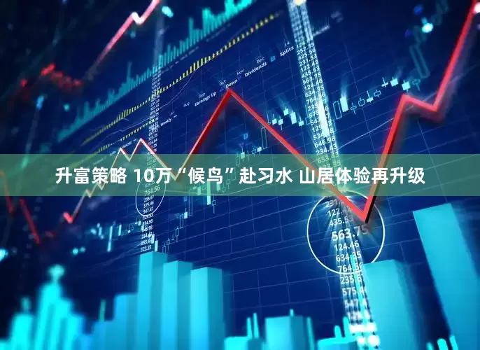 升富策略 10万“候鸟”赴习水 山居体验再升级