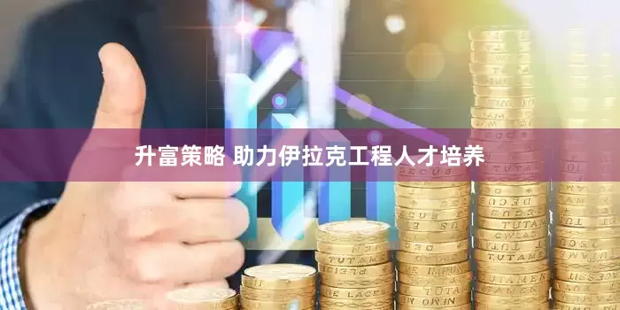 升富策略 助力伊拉克工程人才培养