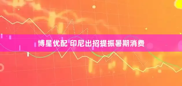 博星优配 印尼出招提振暑期消费