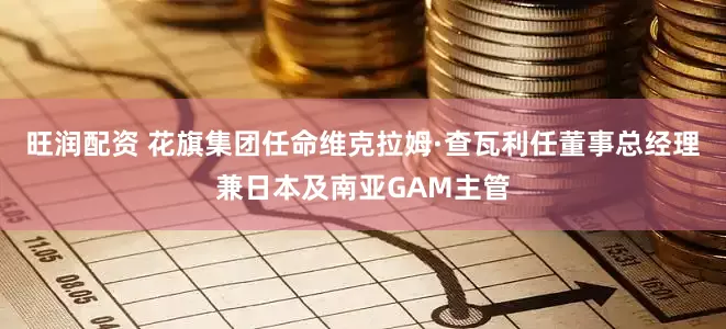 旺润配资 花旗集团任命维克拉姆·查瓦利任董事总经理兼日本及南亚GAM主管