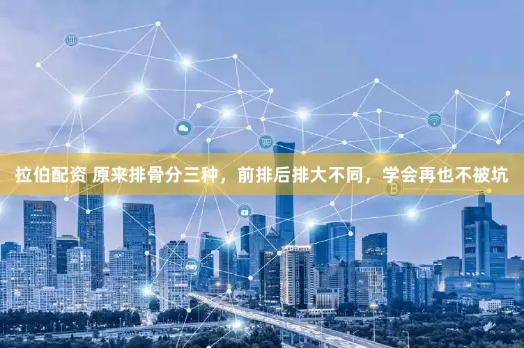 拉伯配资 原来排骨分三种，前排后排大不同，学会再也不被坑