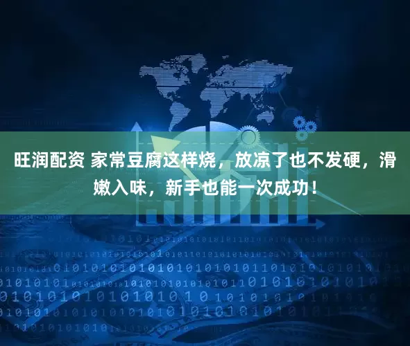 旺润配资 家常豆腐这样烧，放凉了也不发硬，滑嫩入味，新手也能一次成功！
